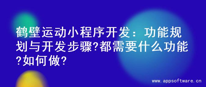 鹤壁运动小程序开发：功能规划与开发步骤?都需要什么功能?如何做?