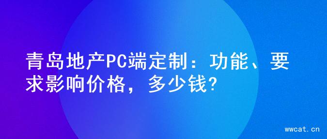 青岛地产PC端定制：功能、要求影响价格，多少钱?