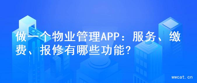 做一个物业管理APP：服务、缴费、报修有哪些功能?