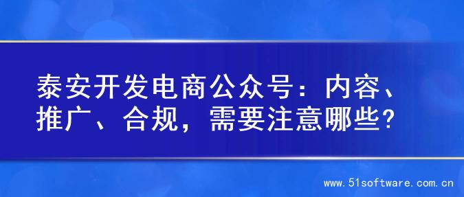 泰安开发电商公众号：内容、推广、合规，需要注意哪些?