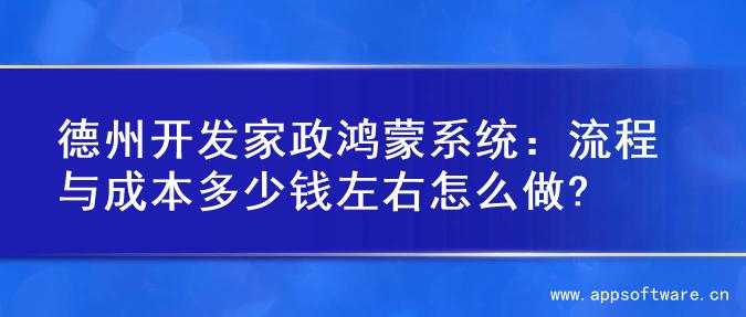 德州开发家政鸿蒙系统：流程与成本多少钱左右怎么做?