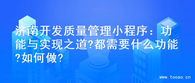 济南开发质量管理小程序：功能与实现之道?都需要什么功能?如何做?