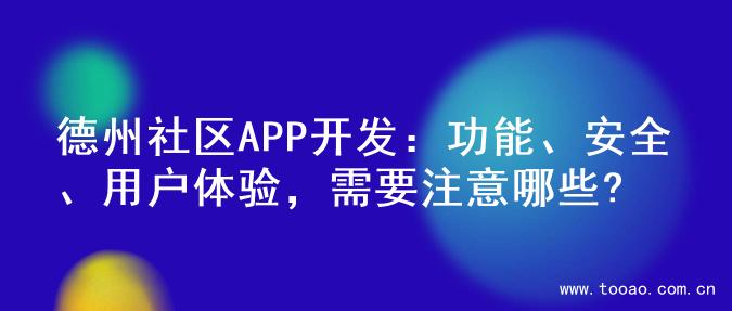 德州社区APP开发：功能、安全、用户体验，需要注意哪些?