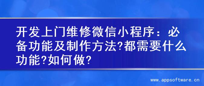 开发上门维修微信小程序：必备功能及制作方法?都需要什么功能?如何做?