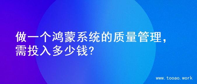 做一个鸿蒙系统的质量管理，需投入多少钱?