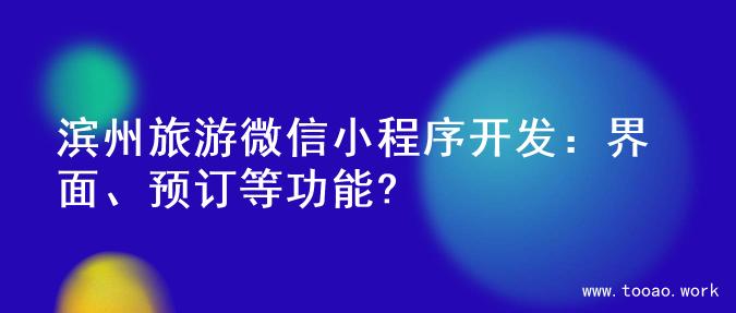 滨州旅游微信小程序开发：界面、预订等功能?