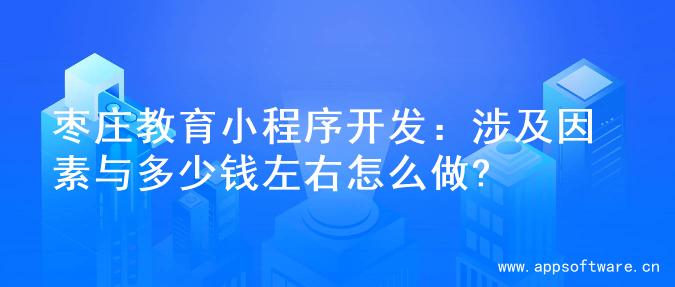 枣庄教育小程序开发：涉及因素与多少钱左右怎么做?