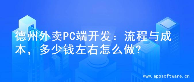 德州外卖PC端开发：流程与成本，多少钱左右怎么做?