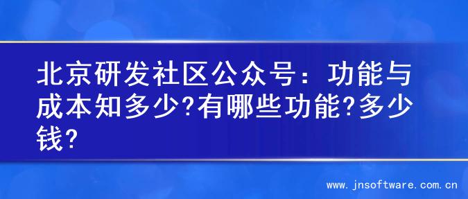 北京研发社区公众号：功能与成本知多少?有哪些功能?多少钱?