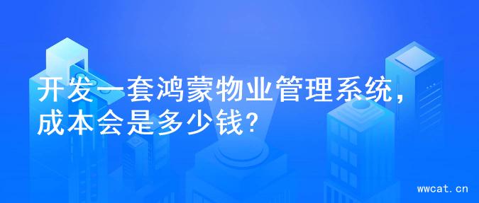 开发一套鸿蒙物业管理系统，成本会是多少钱?