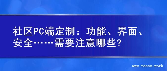 社区PC端定制：功能、界面、安全……需要注意哪些?