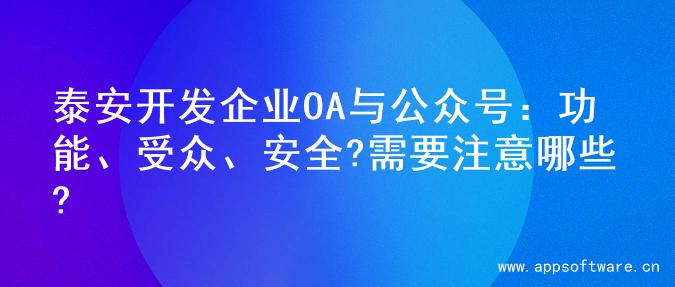 泰安开发企业OA与公众号：功能、受众、安全?需要注意哪些?