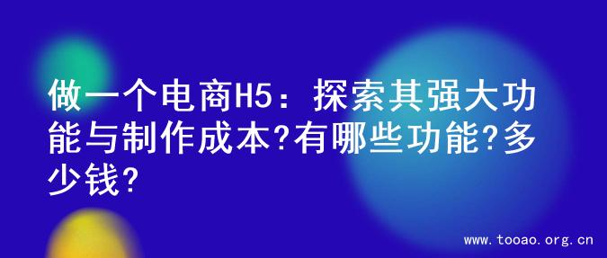 做一个电商H5：探索其强大功能与制作成本?有哪些功能?多少钱?