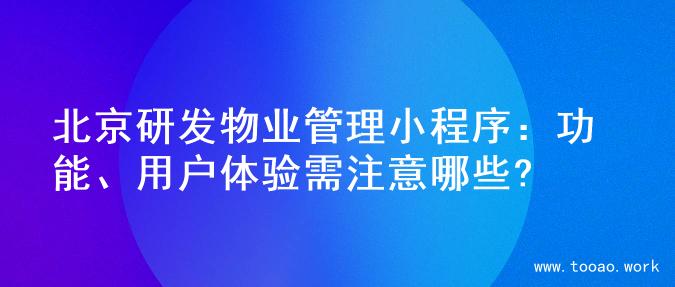 北京研发物业管理小程序：功能、用户体验需注意哪些?