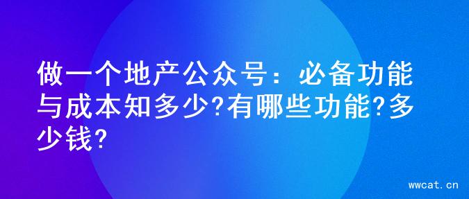 做一个地产公众号：必备功能与成本知多少?有哪些功能?多少钱?