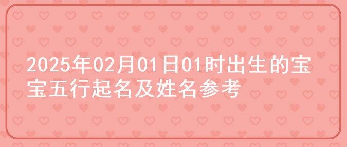 2025年02月01日01时出生的宝宝五行起名及姓名参考