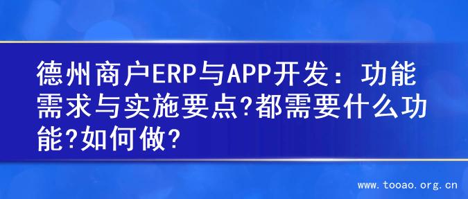 德州商户ERP与APP开发：功能需求与实施要点?都需要什么功能?如何做?
