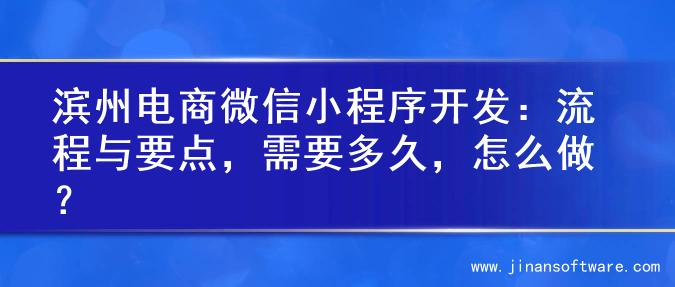 滨州电商微信小程序开发：流程与要点，需要多久，怎么做？