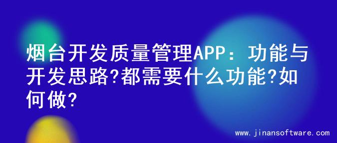 烟台开发质量管理APP：功能与开发思路?都需要什么功能?如何做?