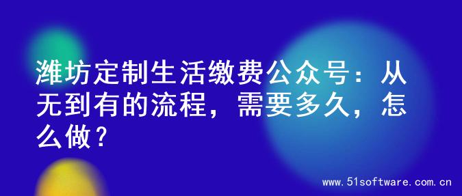 潍坊定制生活缴费公众号：从无到有的流程，需要多久，怎么做？