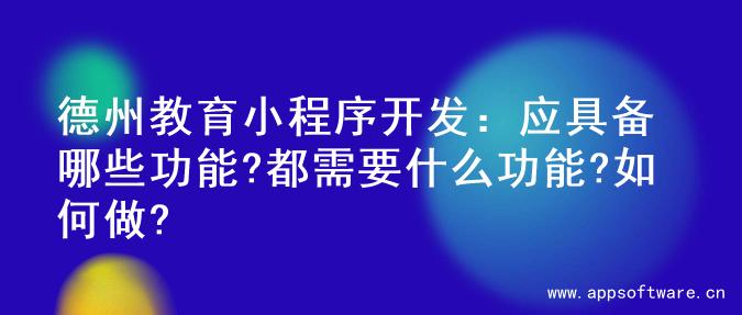 德州教育小程序开发：应具备哪些功能?都需要什么功能?如何做?