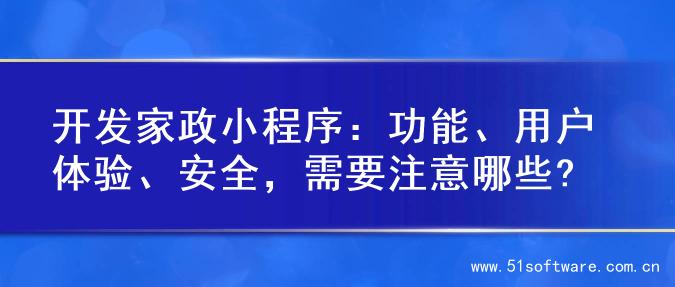 开发家政小程序：功能、用户体验、安全，需要注意哪些?