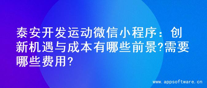 泰安开发运动微信小程序：创新机遇与成本有哪些前景?需要哪些费用?