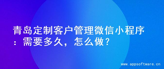青岛定制客户管理微信小程序：需要多久，怎么做？