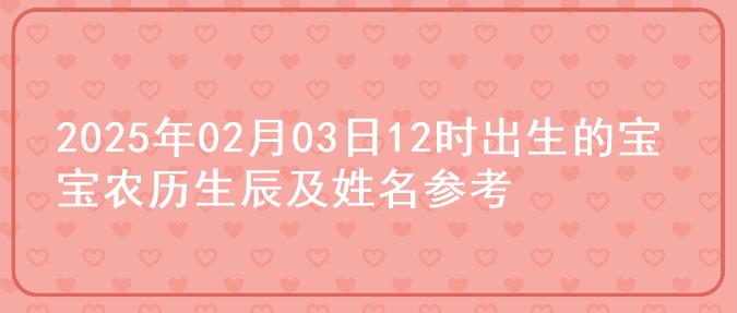 2025年02月03日12时出生的宝宝农历生辰及姓名参考