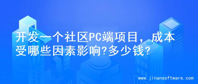 开发一个社区PC端项目，成本受哪些因素影响?多少钱?