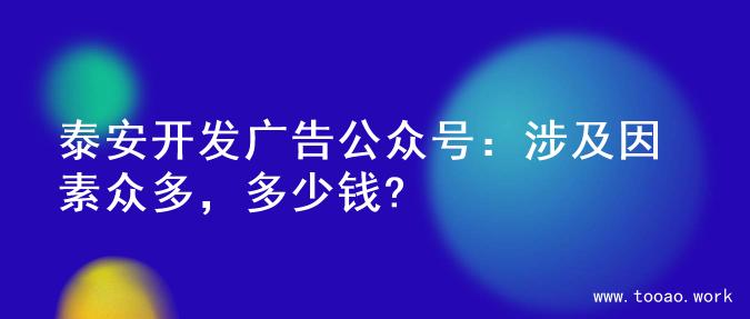 泰安开发广告公众号：涉及因素众多，多少钱?