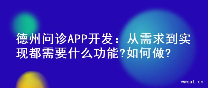 德州问诊APP开发：从需求到实现都需要什么功能?如何做?