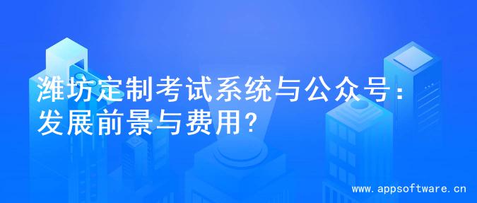 潍坊定制考试系统与公众号：发展前景与费用?