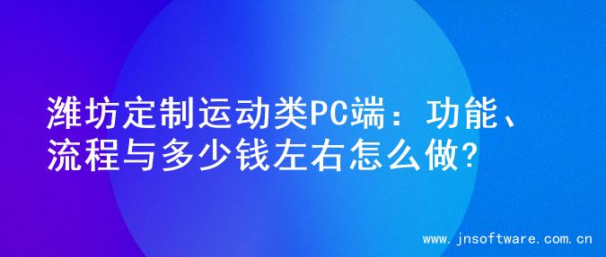 潍坊定制运动类PC端：功能、流程与多少钱左右怎么做?