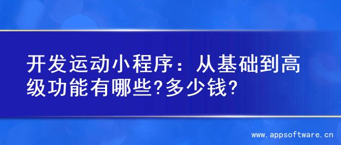 开发运动小程序：从基础到高级功能有哪些?多少钱?