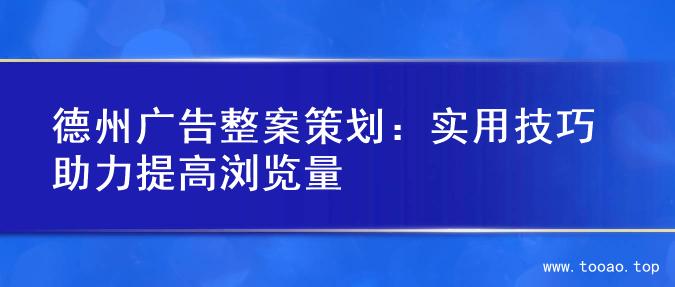 德州广告整案策划：实用技巧助力提高浏览量