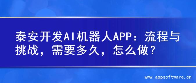泰安开发AI机器人APP：流程与挑战，需要多久，怎么做？