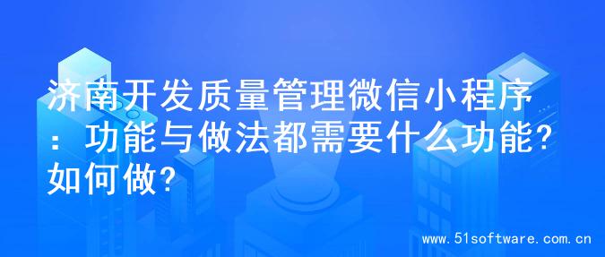 济南开发质量管理微信小程序：功能与做法都需要什么功能?如何做?