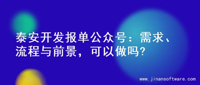 泰安开发报单公众号：需求、流程与前景，可以做吗?