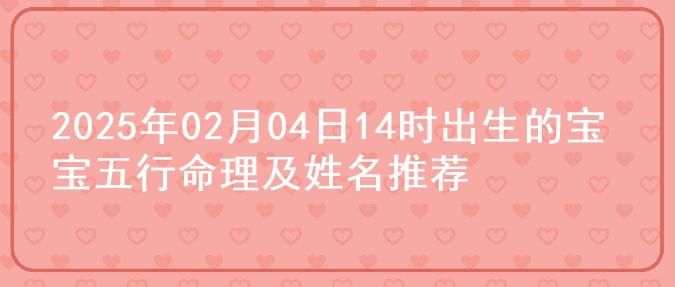 2025年02月04日14时出生的宝宝五行命理及姓名推荐