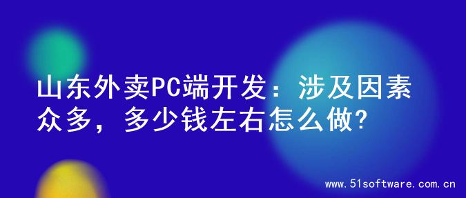 山东外卖PC端开发：涉及因素众多，多少钱左右怎么做?