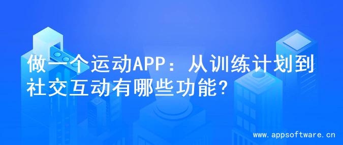 做一个运动APP：从训练计划到社交互动有哪些功能?