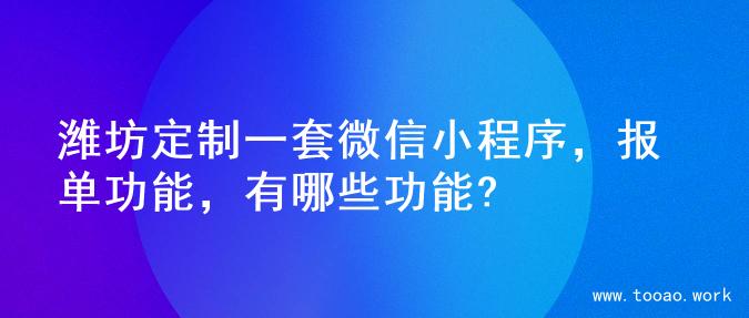 潍坊定制一套微信小程序，报单功能，有哪些功能?