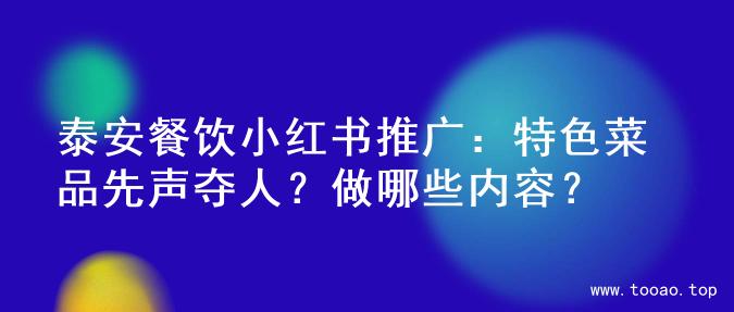 泰安餐饮小红书推广：特色菜品先声夺人？做哪些内容？