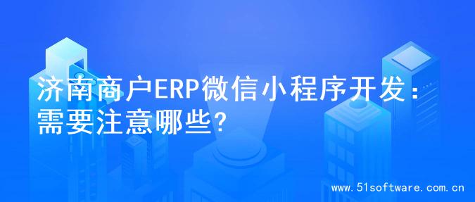 济南商户ERP微信小程序开发：需要注意哪些?