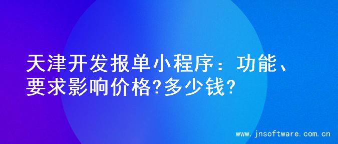 天津开发报单小程序：功能、要求影响价格?多少钱?