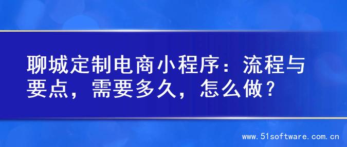 聊城定制电商小程序：流程与要点，需要多久，怎么做？