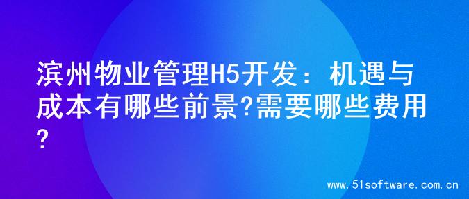 滨州物业管理H5开发：机遇与成本有哪些前景?需要哪些费用?