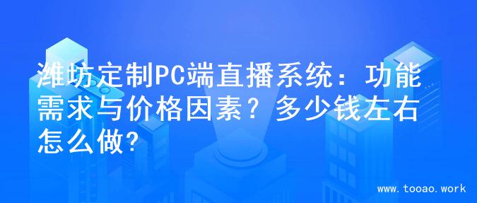 潍坊定制PC端直播系统：功能需求与价格因素？多少钱左右怎么做?