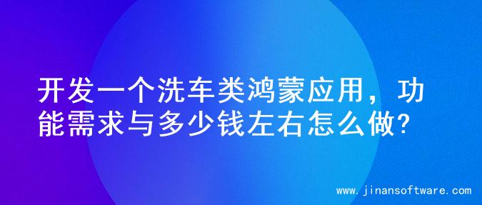 开发一个洗车类鸿蒙应用，功能需求与多少钱左右怎么做?